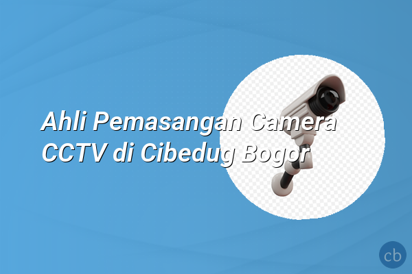 Ahli Pemasangan Camera CCTV di Cibedug Bogor