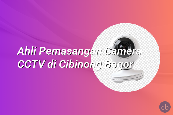 Ahli Pemasangan Camera CCTV di Cibinong Bogor