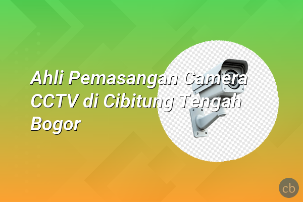 Ahli Pemasangan Camera CCTV di Cibitung Tengah Bogor