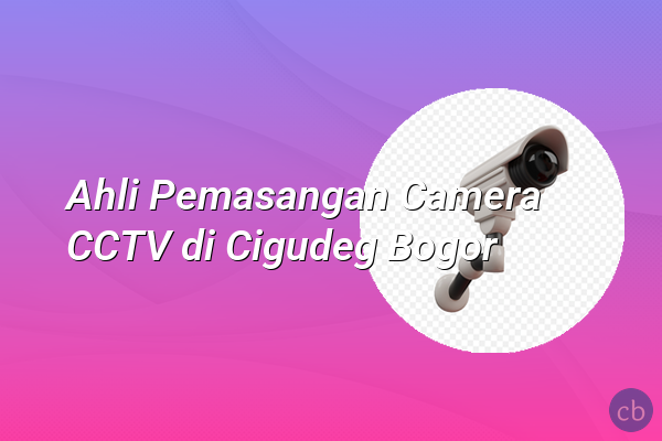 Ahli Pemasangan Camera CCTV di Cigudeg Bogor