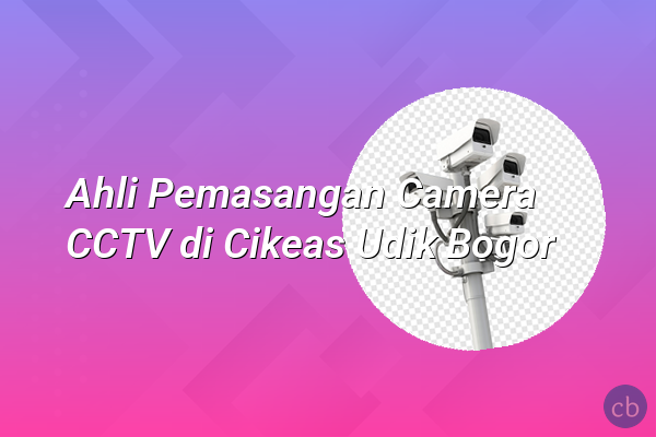 Ahli Pemasangan Camera CCTV di Cikeas Udik Bogor