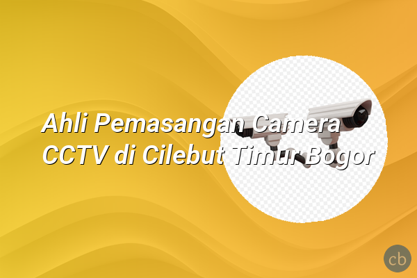 Ahli Pemasangan Camera CCTV di Cilebut Timur Bogor