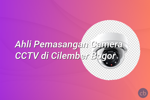 Ahli Pemasangan Camera CCTV di Cilember Bogor