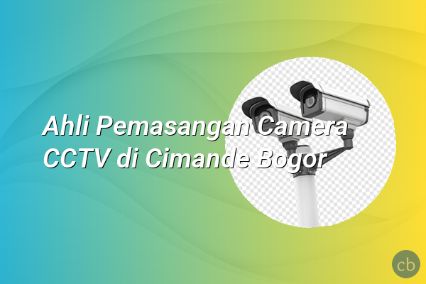 Ahli Pemasangan Camera CCTV di Cimande Bogor