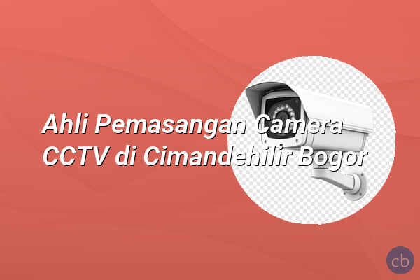 Ahli Pemasangan Camera CCTV di Cimandehilir Bogor