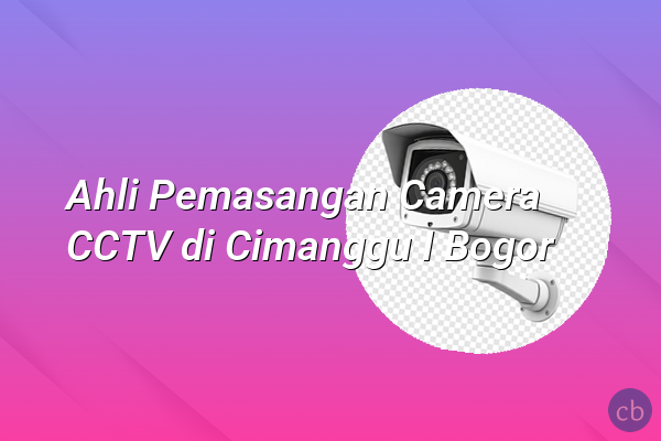 Ahli Pemasangan Camera CCTV di Cimanggu I Bogor