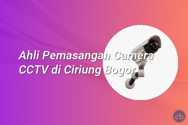 Ahli Pemasangan Camera CCTV di Ciriung Bogor