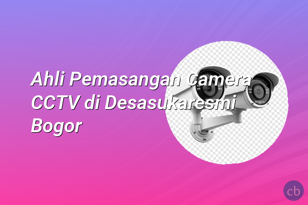 Ahli Pemasangan Camera CCTV di Desasukaresmi Bogor