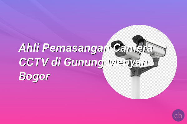 Ahli Pemasangan Camera CCTV di Gunung Menyan Bogor