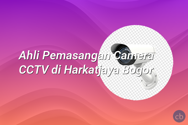 Ahli Pemasangan Camera CCTV di Harkatjaya Bogor