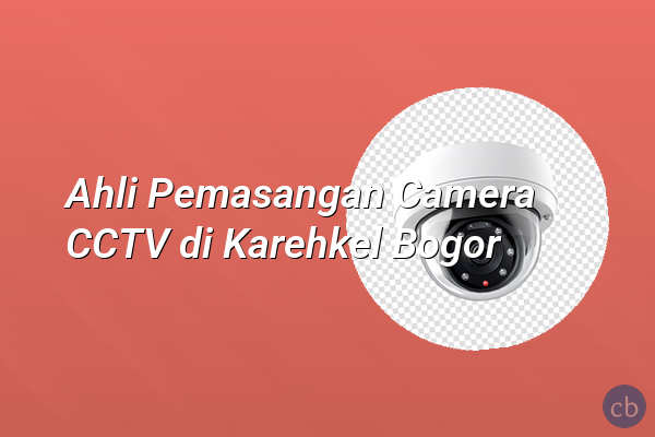 Ahli Pemasangan Camera CCTV di Karehkel Bogor