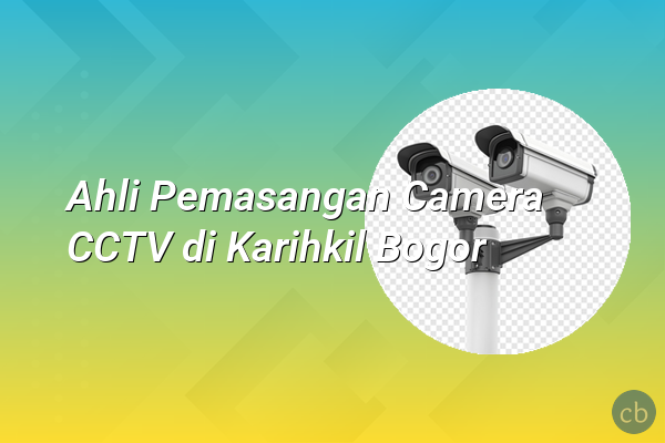 Ahli Pemasangan Camera CCTV di Karihkil Bogor