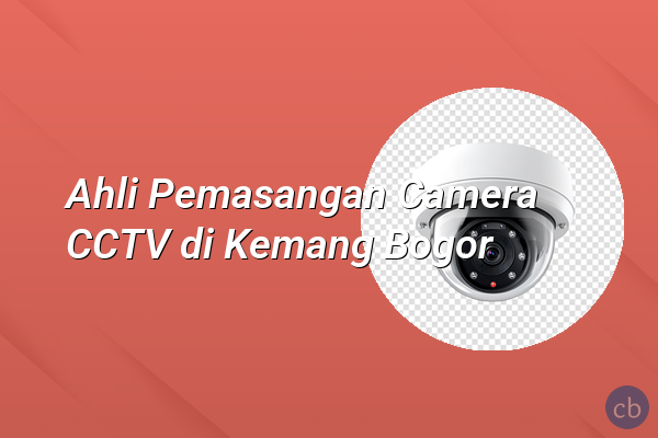 Ahli Pemasangan Camera CCTV di Kemang Bogor