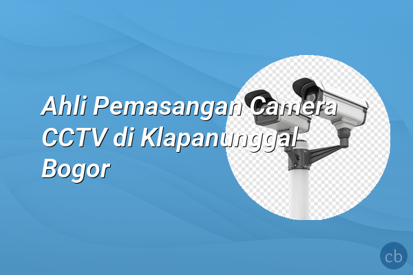 Ahli Pemasangan Camera CCTV di Klapanunggal Bogor