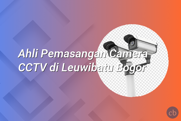 Ahli Pemasangan Camera CCTV di Leuwibatu Bogor