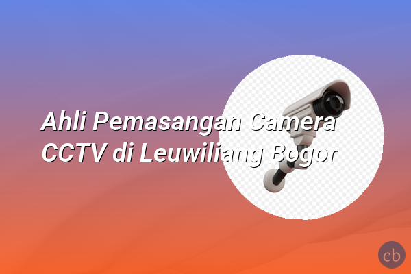 Ahli Pemasangan Camera CCTV di Leuwiliang Bogor