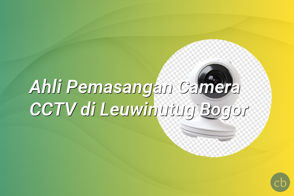 Ahli Pemasangan Camera CCTV di Leuwinutug Bogor