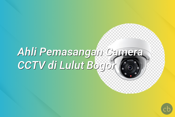 Ahli Pemasangan Camera CCTV di Lulut Bogor