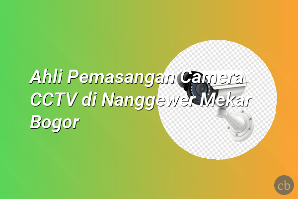 Ahli Pemasangan Camera CCTV di Nanggewer Mekar Bogor