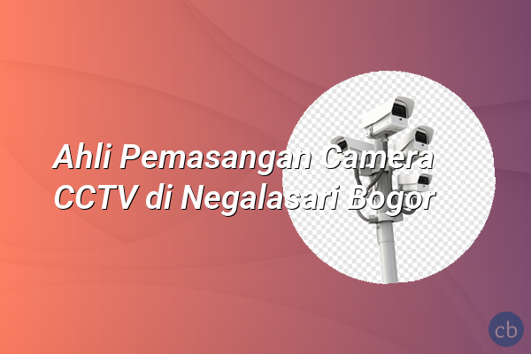 Ahli Pemasangan Camera CCTV di Negalasari Bogor