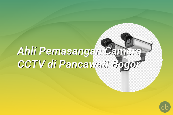 Ahli Pemasangan Camera CCTV di Pancawati Bogor