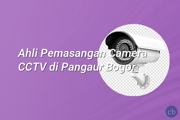 Ahli Pemasangan Camera CCTV di Pangaur Bogor