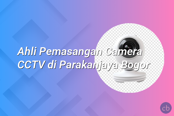 Ahli Pemasangan Camera CCTV di Parakanjaya Bogor