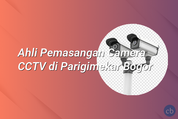 Ahli Pemasangan Camera CCTV di Parigimekar Bogor