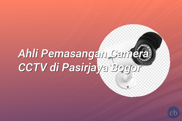 Ahli Pemasangan Camera CCTV di Pasirjaya Bogor