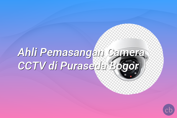 Ahli Pemasangan Camera CCTV di Puraseda Bogor