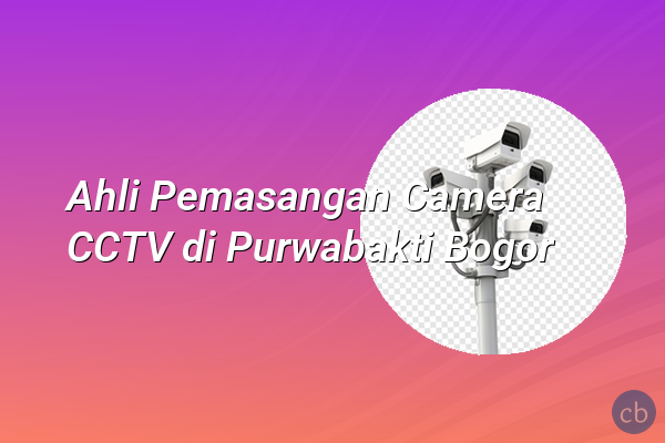 Ahli Pemasangan Camera CCTV di Purwabakti Bogor