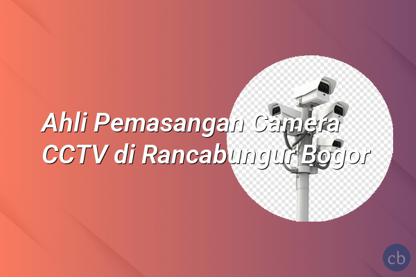 Ahli Pemasangan Camera CCTV di Rancabungur Bogor