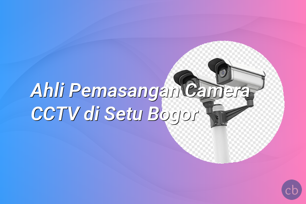 Ahli Pemasangan Camera CCTV di Setu Bogor