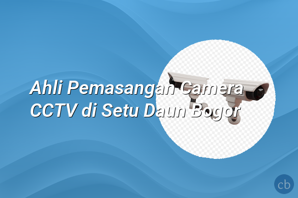 Ahli Pemasangan Camera CCTV di Setu Daun Bogor