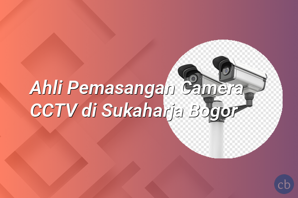 Ahli Pemasangan Camera CCTV di Sukaharja Bogor