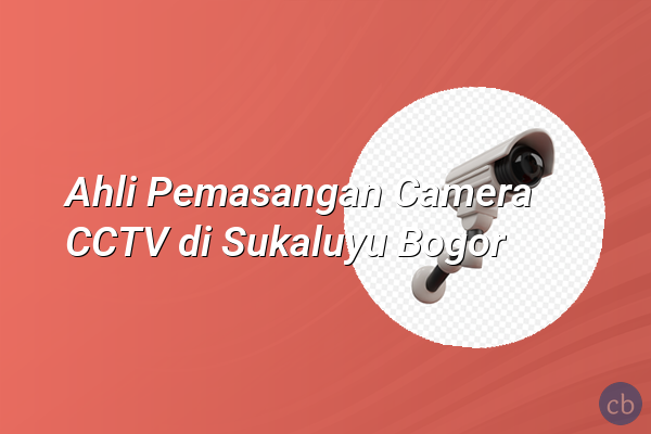 Ahli Pemasangan Camera CCTV di Sukaluyu Bogor