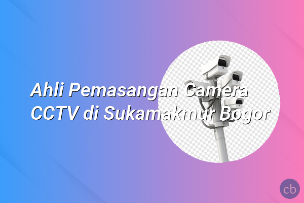 Ahli Pemasangan Camera CCTV di Sukamakmur Bogor