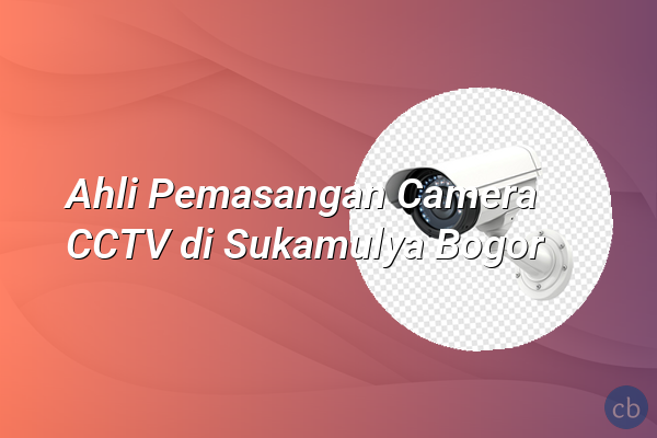 Ahli Pemasangan Camera CCTV di Sukamulya Bogor