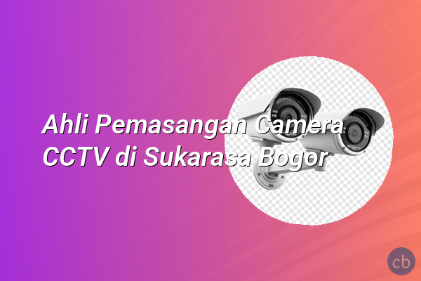 Ahli Pemasangan Camera CCTV di Sukarasa Bogor
