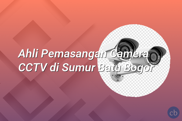 Ahli Pemasangan Camera CCTV di Sumur Batu Bogor