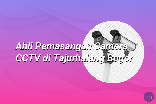 Ahli Pemasangan Camera CCTV di Tajurhalang Bogor