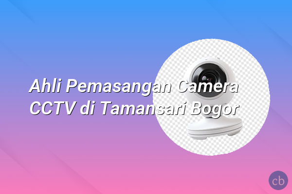 Ahli Pemasangan Camera CCTV di Tamansari Bogor