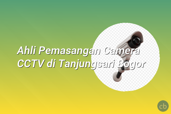 Ahli Pemasangan Camera CCTV di Tanjungsari Bogor