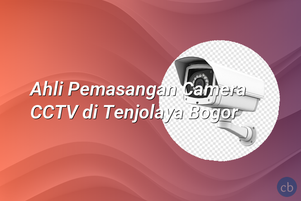 Ahli Pemasangan Camera CCTV di Tenjolaya Bogor