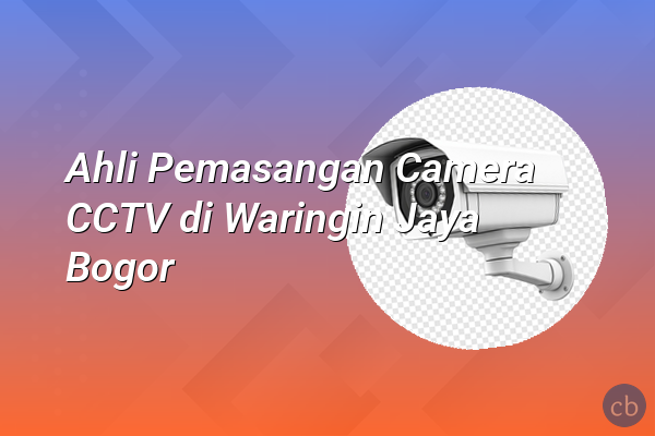 Ahli Pemasangan Camera CCTV di Waringin Jaya Bogor
