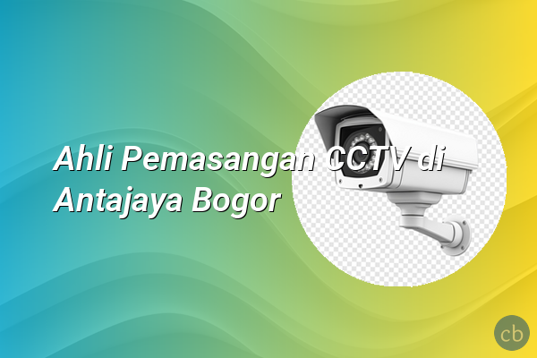 Ahli Pemasangan CCTV di Antajaya Bogor