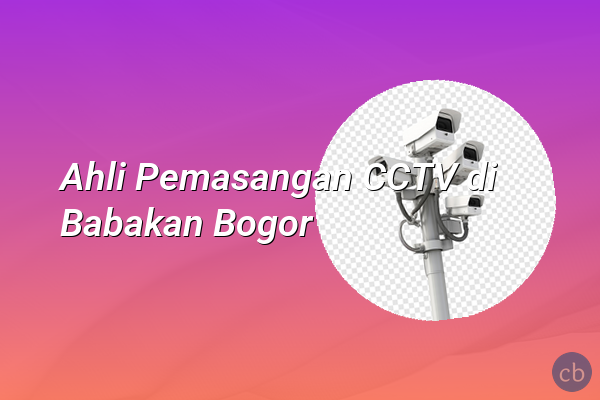 Ahli Pemasangan CCTV di Babakan Bogor