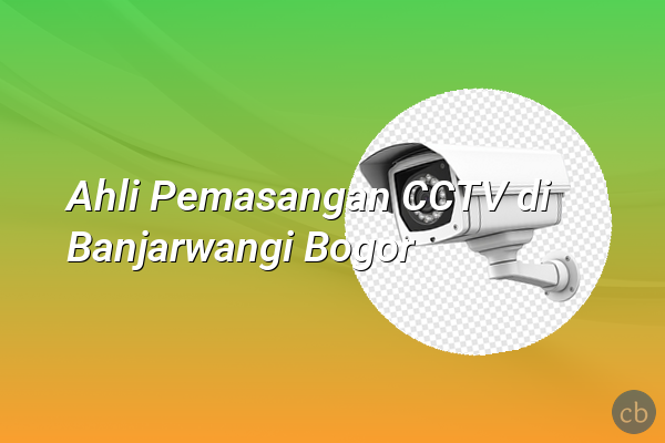 Ahli Pemasangan CCTV di Banjarwangi Bogor