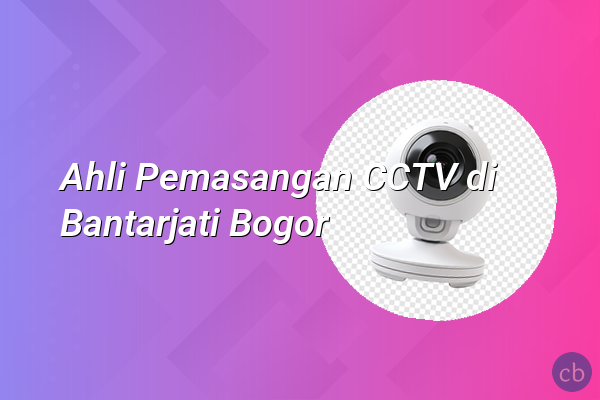 Ahli Pemasangan CCTV di Bantarjati Bogor