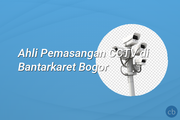 Ahli Pemasangan CCTV di Bantarkaret Bogor